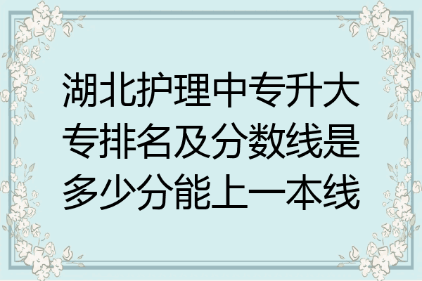 湖北护理中专升大专排名及分数线是多少分能上一本线