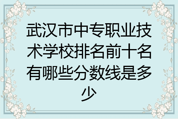 武汉市中专职业技术学校排名前十名有哪些分数线是多少