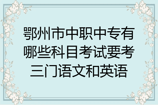 鄂州市中职中专有哪些科目考试要考三门语文和英语