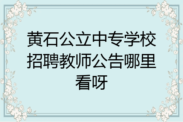 黄石公立中专学校招聘教师公告哪里看呀