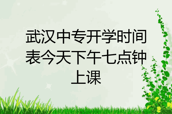 武汉中专开学时间表今天下午七点钟上课