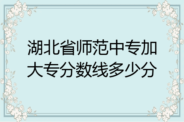 湖北省师范中专加大专分数线多少分