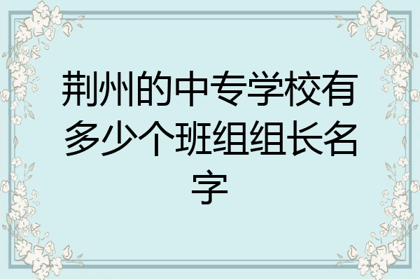 荆州的中专学校有多少个班组组长名字
