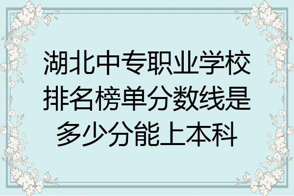湖北中专职业学校排名榜单分数线是多少分能上本科