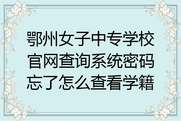 鄂州女子中专学校官网查询系统密码忘了怎么查看学籍