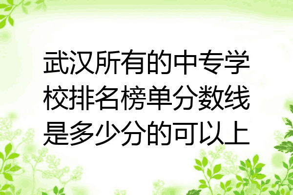 武汉所有的中专学校排名榜单分数线是多少分的可以上