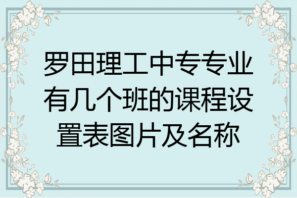 罗田理工中专专业有几个班的课程设置表图片及名称