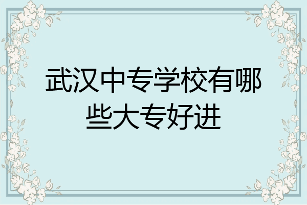 武汉中专学校有哪些大专好进