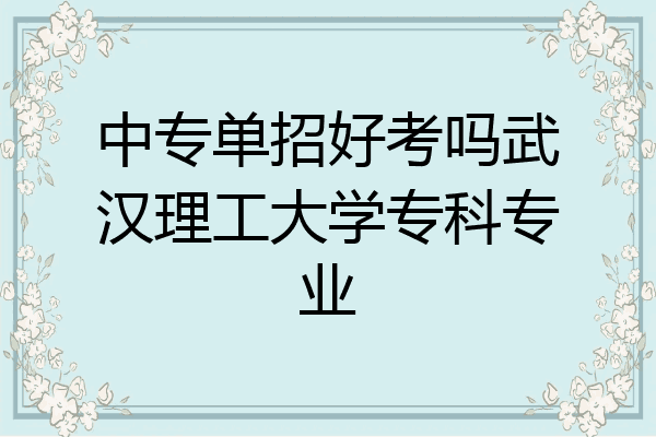 中专单招好考吗武汉理工大学专科专业