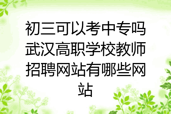 初三可以考中专吗武汉高职学校教师招聘网站有哪些网站