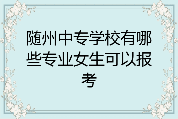 随州中专学校有哪些专业女生可以报考