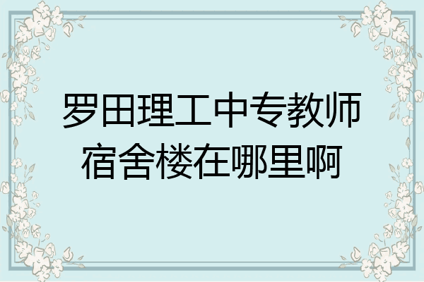 罗田理工中专教师宿舍楼在哪里啊