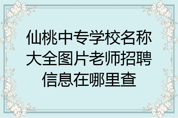 仙桃中专学校名称大全图片老师招聘信息在哪里查