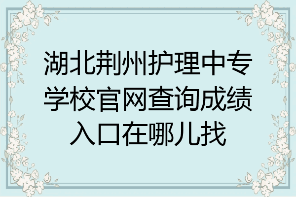 湖北荆州护理中专学校官网查询成绩入口在哪儿找