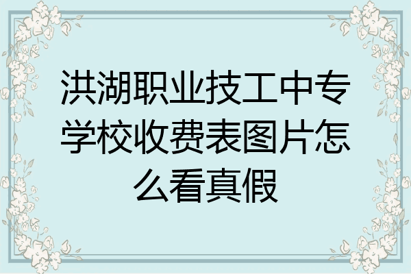 洪湖职业技工中专学校收费表图片怎么看真假
