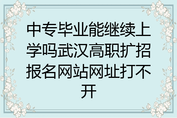 中专毕业能继续上学吗武汉高职扩招报名网站网址打不开