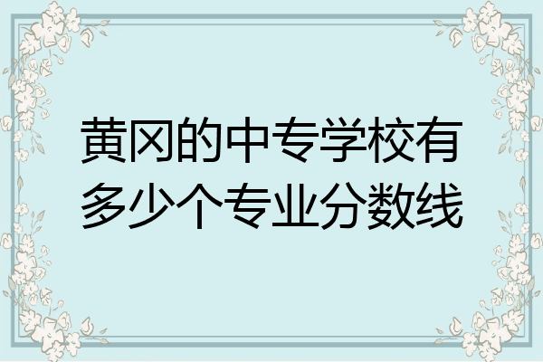 黄冈的中专学校有多少个专业分数线