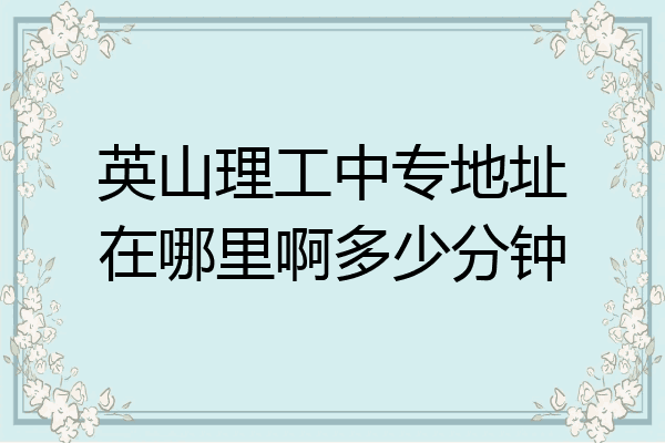 英山理工中专地址在哪里啊多少分钟