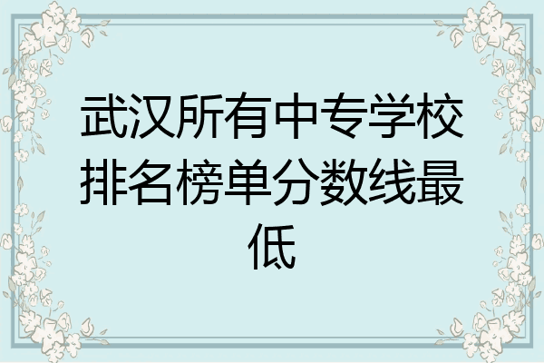 武汉所有中专学校排名榜单分数线最低