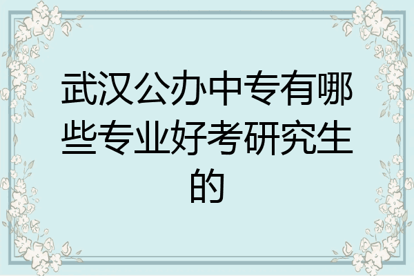 武汉公办中专有哪些专业好考研究生的
