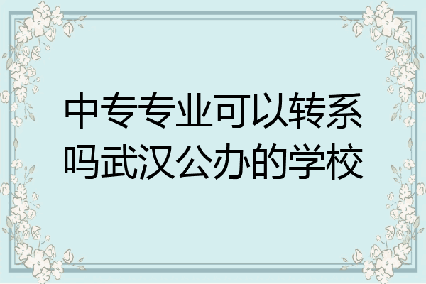 中专专业可以转系吗武汉公办的学校