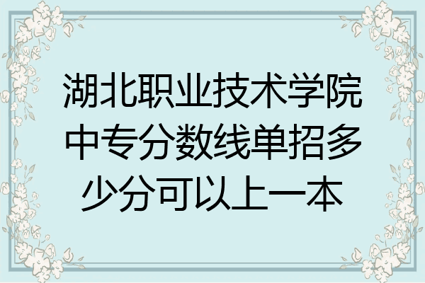 湖北职业技术学院中专分数线单招多少分可以上一本