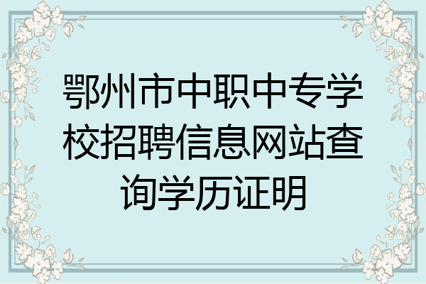 鄂州市中职中专学校招聘信息网站查询学历证明