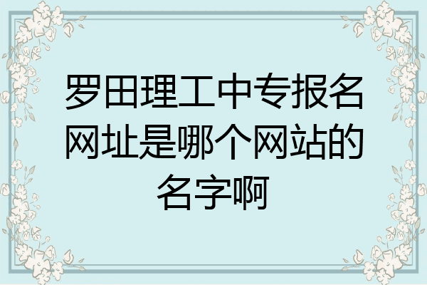 罗田理工中专报名网址是哪个网站的名字啊