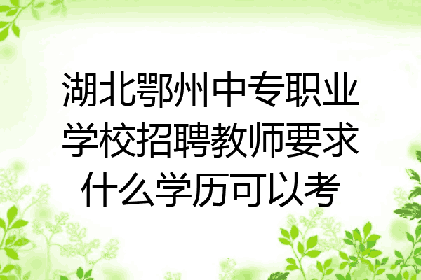 湖北鄂州中专职业学校招聘教师要求什么学历可以考
