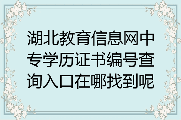 湖北教育信息网中专学历证书编号查询入口在哪找到呢