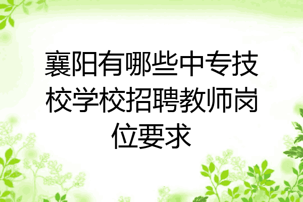 襄阳有哪些中专技校学校招聘教师岗位要求