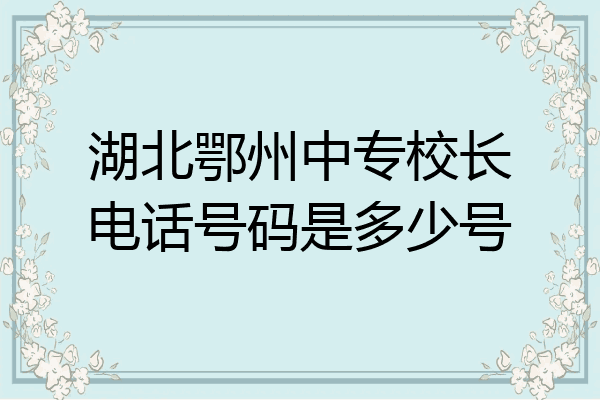 湖北鄂州中专校长电话号码是多少号