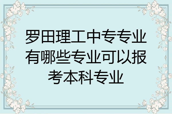 罗田理工中专专业有哪些专业可以报考本科专业