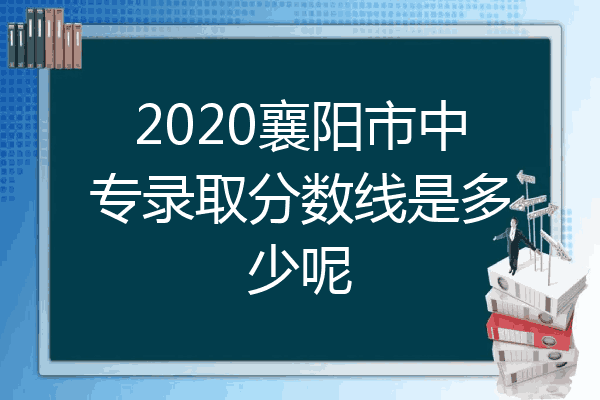 2020襄阳市中专录取分数线是多少呢