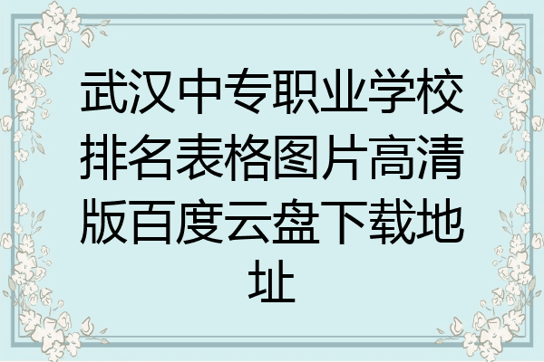 武汉中专职业学校排名表格图片高清版百度云盘下载地址