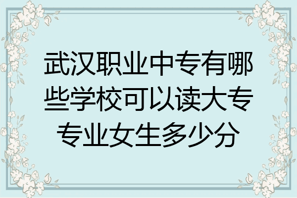 武汉职业中专有哪些学校可以读大专专业女生多少分