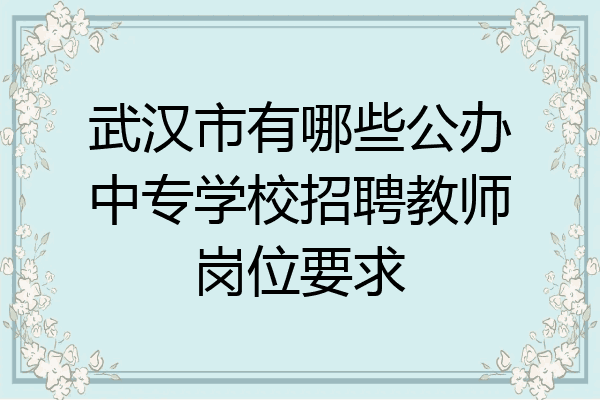 武汉市有哪些公办中专学校招聘教师岗位要求
