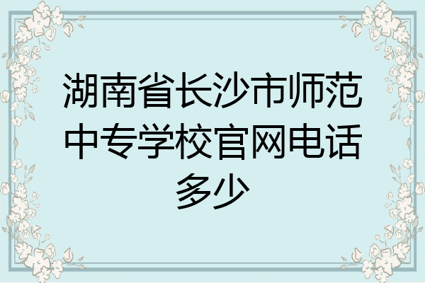 湖南省长沙市师范中专学校官网电话多少