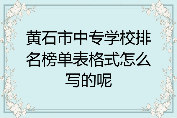 黄石市中专学校排名榜单表格式怎么写的呢