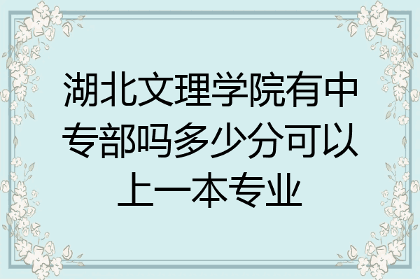 湖北文理学院有中专部吗多少分可以上一本专业