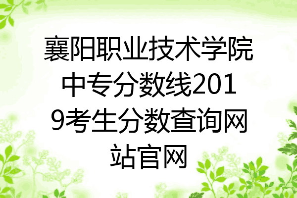 襄阳职业技术学院中专分数线2019考生分数查询网站官网