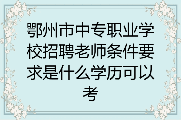 鄂州市中专职业学校招聘老师条件要求是什么学历可以考