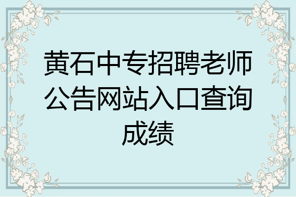 黄石中专招聘老师公告网站入口查询成绩