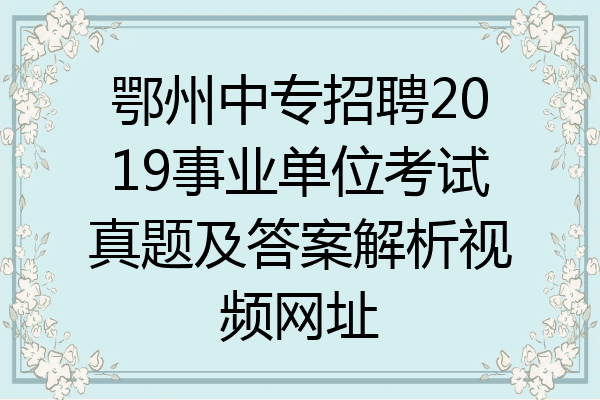 鄂州中专招聘2019事业单位考试真题及答案解析视频网址
