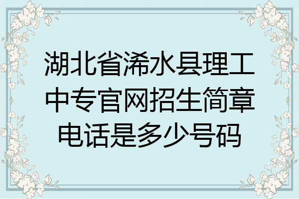 湖北省浠水县理工中专官网招生简章电话是多少号码