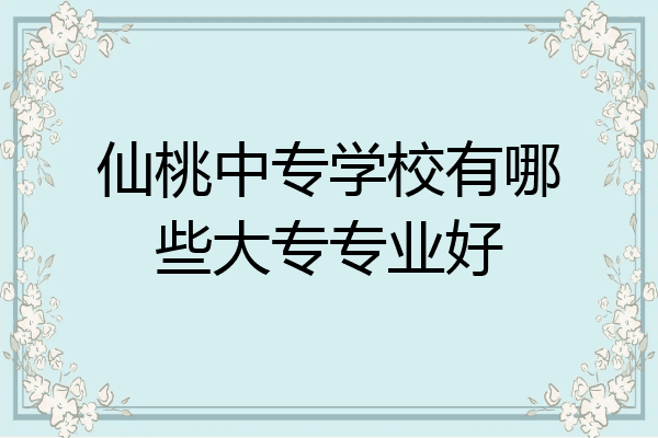 仙桃中专学校有哪些大专专业好