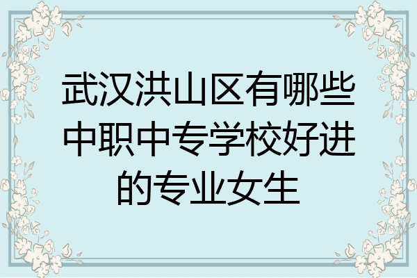武汉洪山区有哪些中职中专学校好进的专业女生