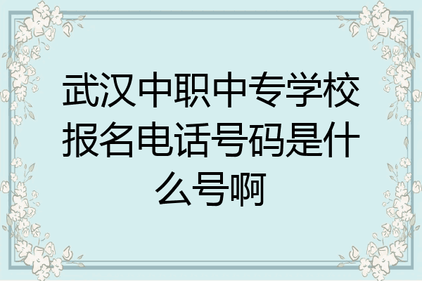武汉中职中专学校报名电话号码是什么号啊