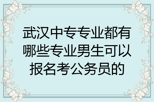武汉中专专业都有哪些专业男生可以报名考公务员的