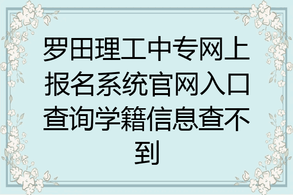 罗田理工中专网上报名系统官网入口查询学籍信息查不到
